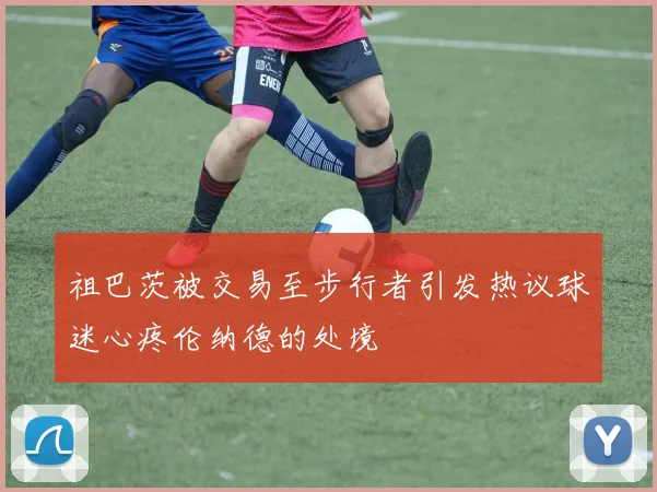祖巴茨被交易至步行者引发热议球迷心疼伦纳德的处境