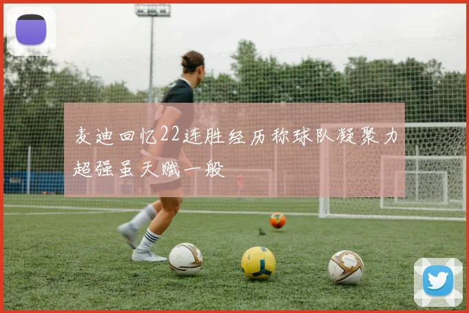 麦迪回忆22连胜经历称球队凝聚力超强虽天赋一般