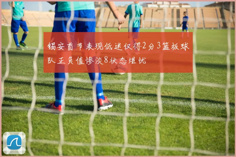 锡安首节表现低迷仅得2分3篮板球队正负值惨淡8状态堪忧