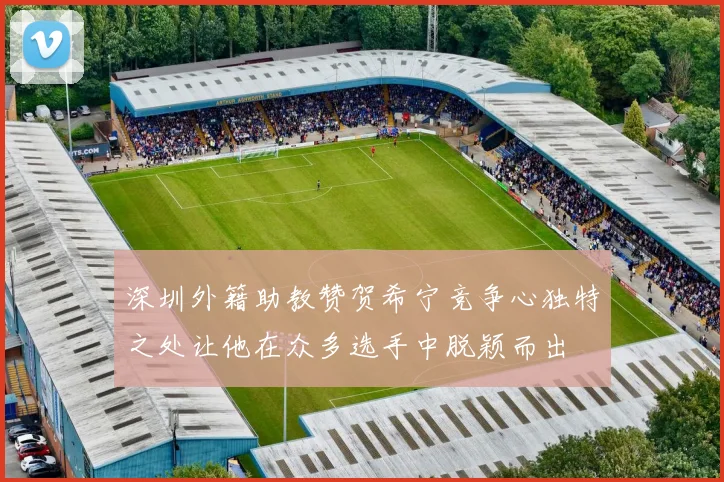 深圳外籍助教赞贺希宁竞争心独特之处让他在众多选手中脱颖而出