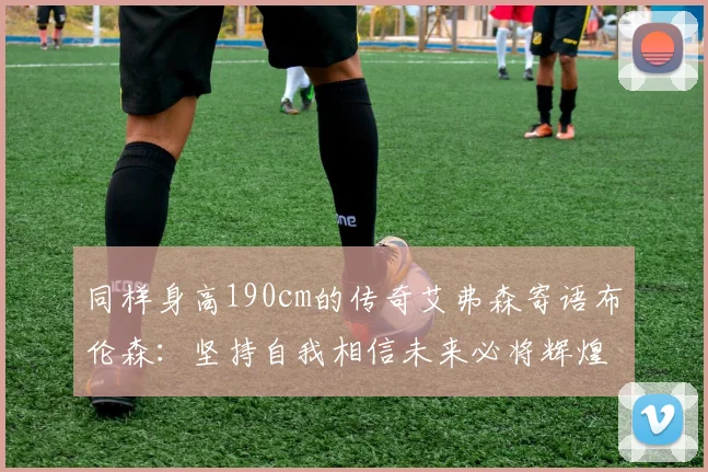 同样身高190cm的传奇艾弗森寄语布伦森：坚持自我相信未来必将辉煌