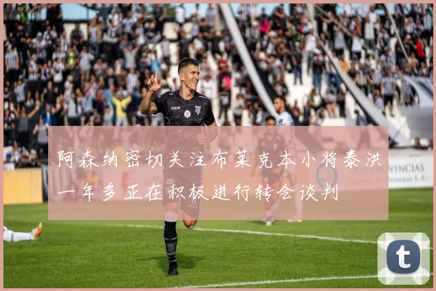 阿森纳密切关注布莱克本小将泰洪一年多正在积极进行转会谈判